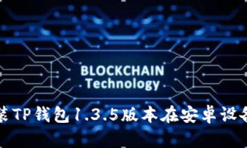 如何下载和安装TP钱包1.3.5版本在安卓设备上的完整指南