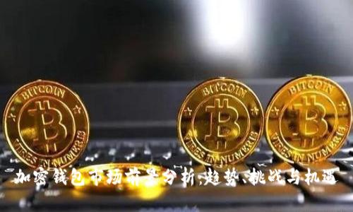 加密钱包市场前景分析：趋势、挑战与机遇