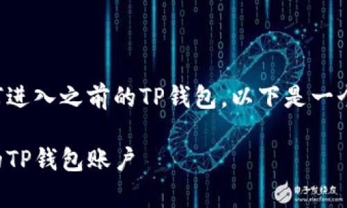 为了帮助您更好地理解如何进入之前的TP钱包，以下是一个可能的和相关关键词示例。

如何轻松找回和进入之前的TP钱包账户