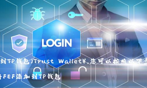要将FEF添加到TP钱包（Trust Wallet），您可以按照以下步骤进行操作：

### 如何将FEF添加到TP钱包