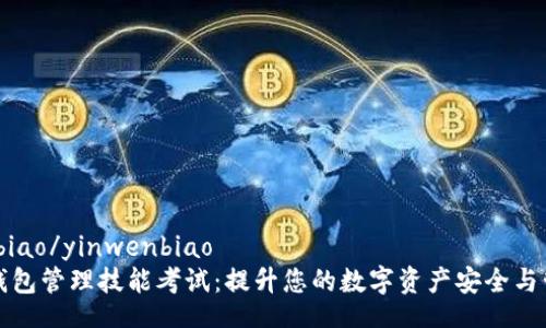 yinwenbiao/yinwenbiao
区块链钱包管理技能考试：提升您的数字资产安全与管理能力