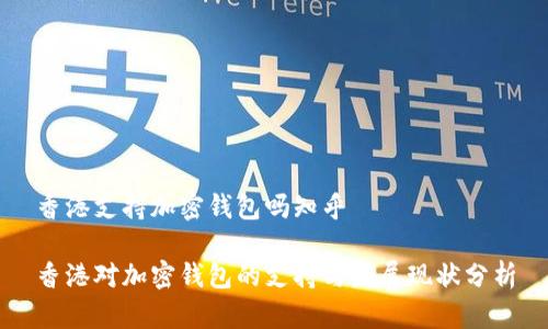 香港支持加密钱包吗知乎

香港对加密钱包的支持与发展现状分析