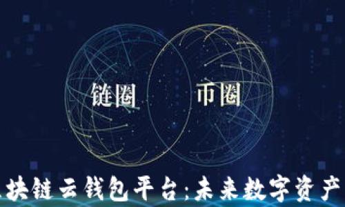 
深度解析区块链云钱包平台：未来数字资产管理的趋势