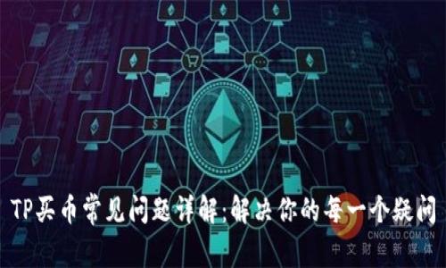 TP买币常见问题详解：解决你的每一个疑问
